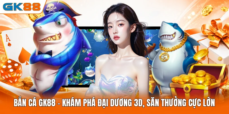 Bắn Cá GK88 | Khám Phá Đại Dương 3D, Săn Thưởng Cực Lớn
