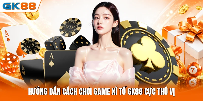 Hướng dẫn cách chơi game Xì Tố GK88 cực thú vị